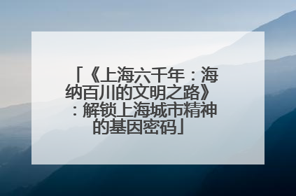 《上海六千年：海纳百川的文明之路》：解锁上海城市精神的基因密码