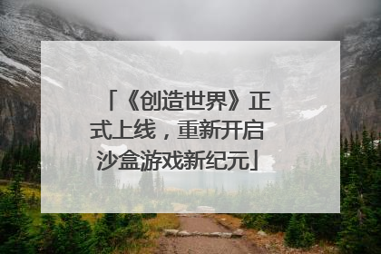 《创造世界》正式上线，重新开启沙盒游戏新纪元