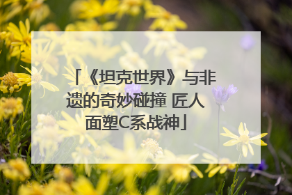 《坦克世界》与非遗的奇妙碰撞 匠人面塑C系战神