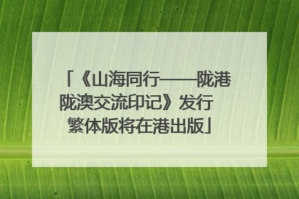 《山海同行——陇港陇澳交流印记》发行 繁体版将在港出版