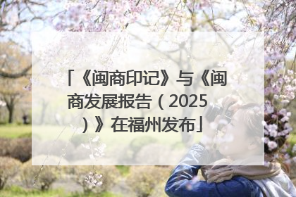 《闽商印记》与《闽商发展报告（2025）》在福州发布