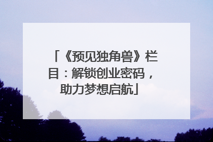 《预见独角兽》栏目：解锁创业密码，助力梦想启航