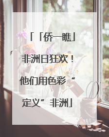 「侨一瞧」非洲日狂欢！他们用色彩“定义”非洲