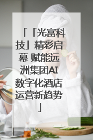 「光富科技」精彩启幕 赋能远洲集团AI数字化酒店运营新趋势