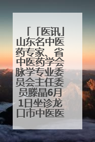 「医讯」山东名中医药专家、省中医药学会脉学专业委员会主任委员滕晶6月1日坐诊龙口市中医医院