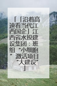 「沿着高速看当代江西国企」江西省水投建设集团：班组“小细胞”激活项目“大建设”