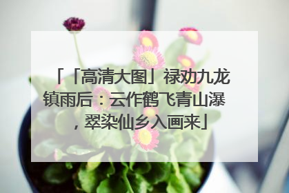 「高清大图」禄劝九龙镇雨后：云作鹤飞青山瀑，翠染仙乡入画来