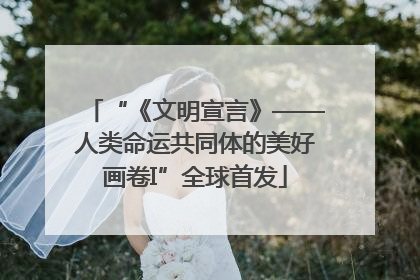 “《文明宣言》——人类命运共同体的美好画卷I”全球首发