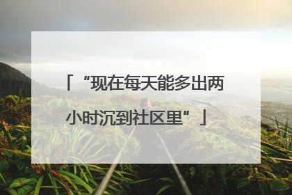 “现在每天能多出两小时沉到社区里”