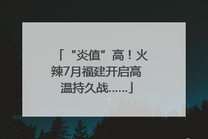 “炎值”高！火辣7月福建开启高温持久战……