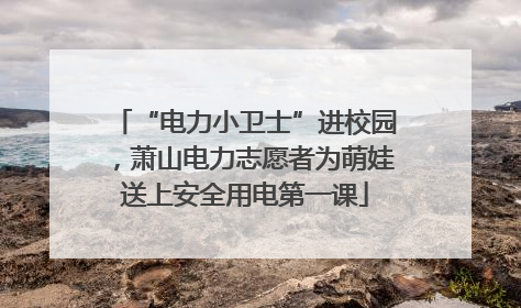 “电力小卫士”进校园，萧山电力志愿者为萌娃送上安全用电第一课