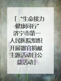 “生命接力·健康同行” 济宁市第一人民医院组织开展器官捐献主题活动日公益活动