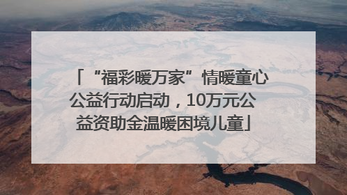 “福彩暖万家”情暖童心公益行动启动，10万元公益资助金温暖困境儿童