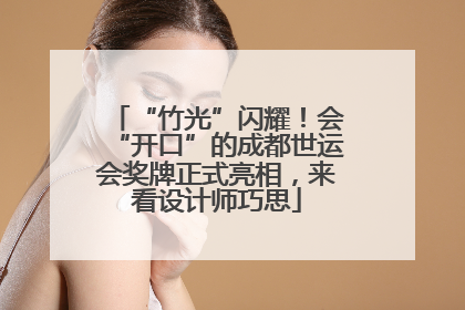 “竹光”闪耀！会“开口”的成都世运会奖牌正式亮相，来看设计师巧思