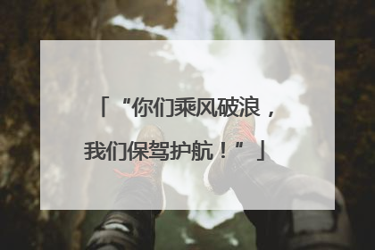 “你们乘风破浪，我们保驾护航！”