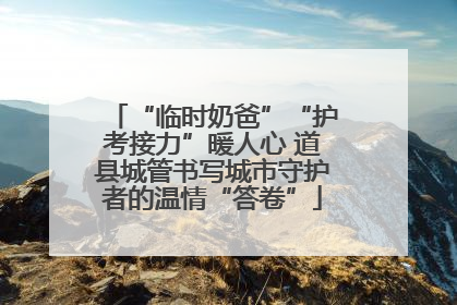 “临时奶爸”“护考接力”暖人心 道县城管书写城市守护者的温情“答卷”