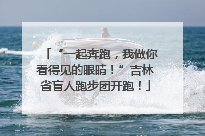 “一起奔跑，我做你看得见的眼睛！”吉林省盲人跑步团开跑！