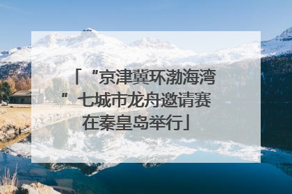 “京津冀环渤海湾”七城市龙舟邀请赛在秦皇岛举行