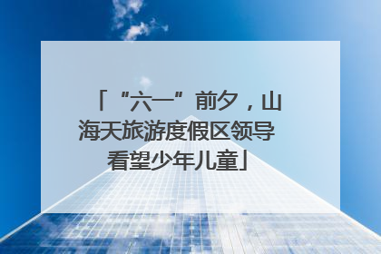 “六一”前夕，山海天旅游度假区领导看望少年儿童