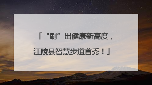 “刷”出健康新高度，江陵县智慧步道首秀！