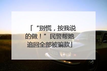 “别慌，按我说的做！”民警帮她追回全部被骗款