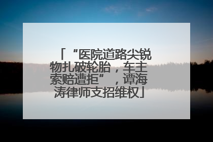 “医院道路尖锐物扎破轮胎，车主索赔遭拒”，谭海涛律师支招维权