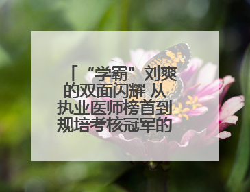 “学霸”刘爽的双面闪耀 从执业医师榜首到规培考核冠军的进阶之路
