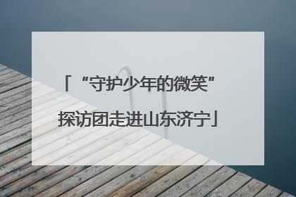 “守护少年的微笑” 探访团走进山东济宁
