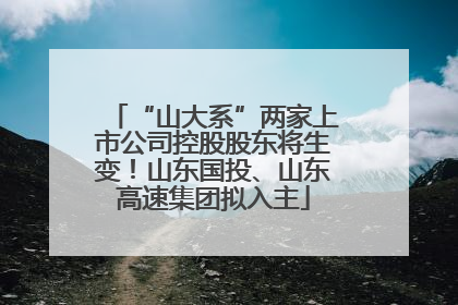 “山大系”两家上市公司控股股东将生变！山东国投、山东高速集团拟入主