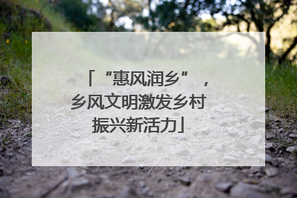 “惠风润乡”，乡风文明激发乡村振兴新活力