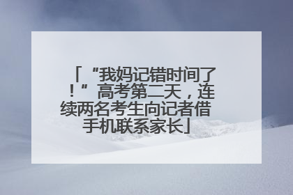 “我妈记错时间了！”高考第二天，连续两名考生向记者借手机联系家长
