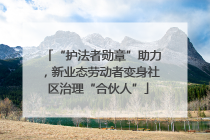 “护法者勋章”助力，新业态劳动者变身社区治理“合伙人”