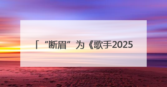 “断眉”为《歌手2025》袭榜歌手，将唱《Attention》和《See You Again》