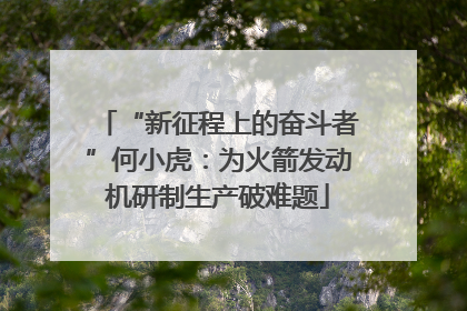 “新征程上的奋斗者”何小虎：为火箭发动机研制生产破难题