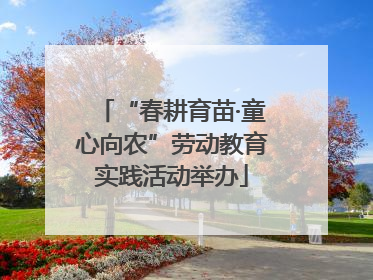 “春耕育苗·童心向农”劳动教育实践活动举办