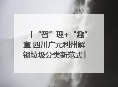 “智”理+“趣”宣 四川广元利州解锁垃圾分类新范式