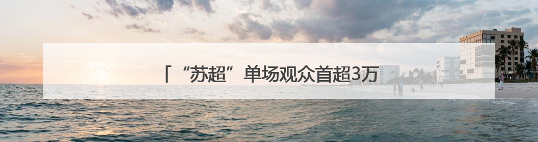 “苏超”单场观众首超3万人：为何发生在徐州主场？