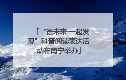 “语未来·一起发现”科普阅读表达活动在南宁举办