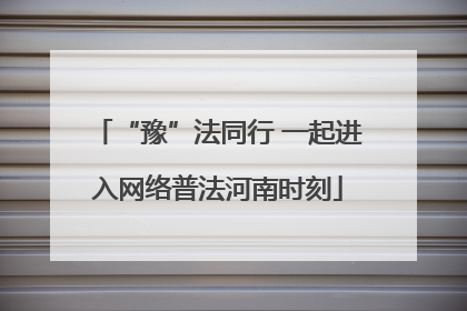 “豫”法同行 一起进入网络普法河南时刻