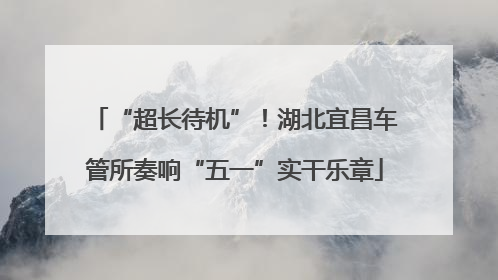 “超长待机”！湖北宜昌车管所奏响“五一”实干乐章