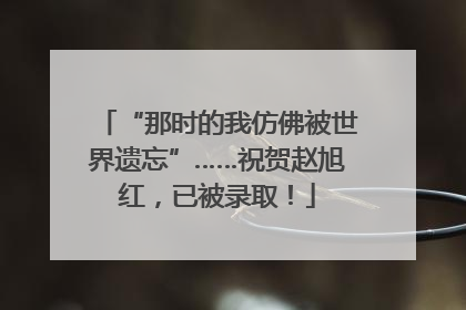 “那时的我仿佛被世界遗忘”……祝贺赵旭红，已被录取！