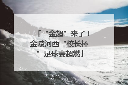 “金超”来了！金陵河西“校长杯”足球赛超燃