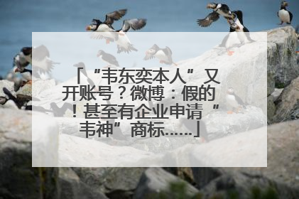“韦东奕本人”又开账号？微博：假的！甚至有企业申请“韦神”商标……