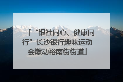 “银社同心、健康同行”长沙银行趣味运动会燃动裕南街街道