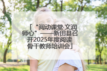 “阅动课堂·文润师心”——新田县召开2025年度阅读骨干教师培训会