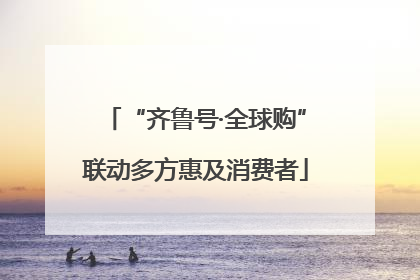“齐鲁号·全球购”联动多方惠及消费者