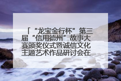 “龙宝金行杯”第三届“信用德州”故事大赛颁奖仪式暨诚信文化主题艺术作品研讨会在山东德州举办