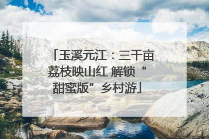 玉溪元江：三千亩荔枝映山红 解锁“甜蜜版”乡村游