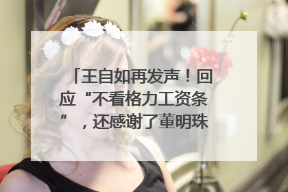 王自如再发声！回应“不看格力工资条”，还感谢了董明珠和雷军｜热财经