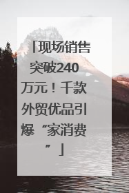 现场销售突破240万元！千款外贸优品引爆“家消费”